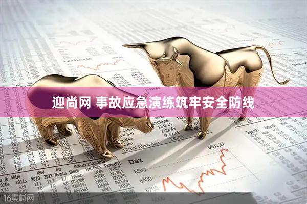 迎尚网 事故应急演练筑牢安全防线