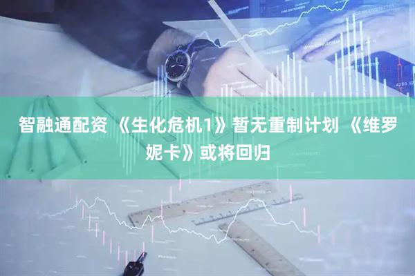 智融通配资 《生化危机1》暂无重制计划 《维罗妮卡》或将回归