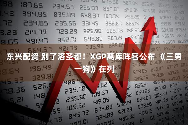 东兴配资 别了洛圣都！XGP离库阵容公布 《三男一狗》在列